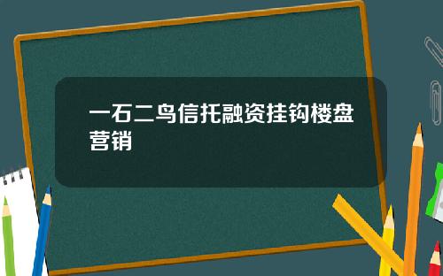 一石二鸟信托融资挂钩楼盘营销