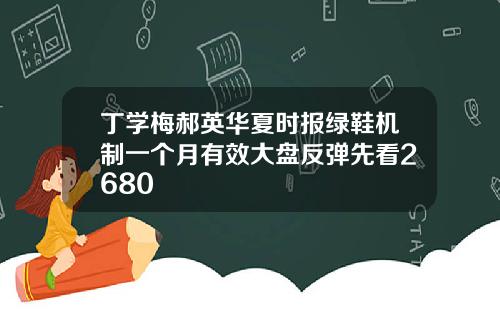 丁学梅郝英华夏时报绿鞋机制一个月有效大盘反弹先看2680