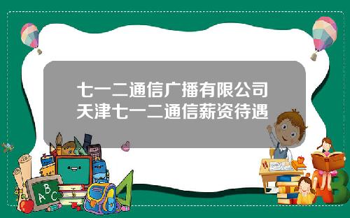 七一二通信广播有限公司 天津七一二通信薪资待遇