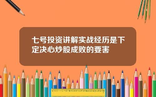 七号投资讲解实战经历是下定决心炒股成败的要害