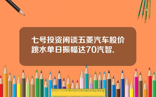 七号投资闲谈五菱汽车股价跳水单日振幅达70汽智.