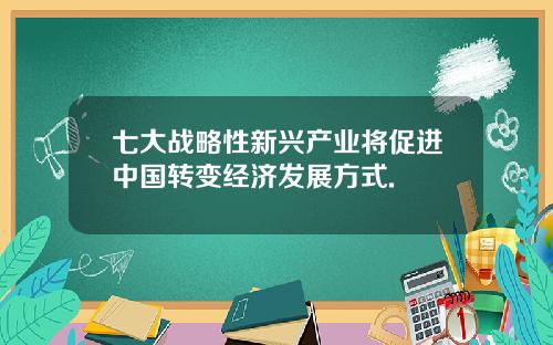 七大战略性新兴产业将促进中国转变经济发展方式.