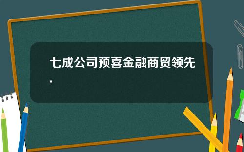 七成公司预喜金融商贸领先.