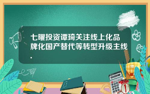 七曜投资谭琦关注线上化品牌化国产替代等转型升级主线.