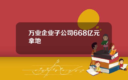 万业企业子公司668亿元拿地