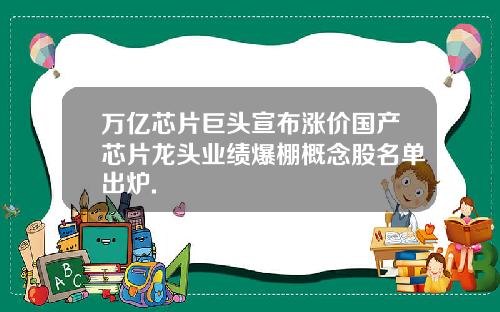 万亿芯片巨头宣布涨价国产芯片龙头业绩爆棚概念股名单出炉.