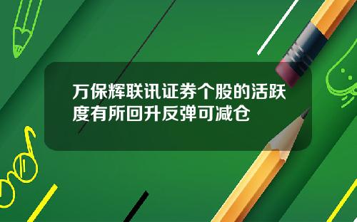 万保辉联讯证券个股的活跃度有所回升反弹可减仓