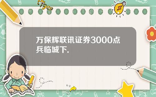 万保辉联讯证券3000点兵临城下.