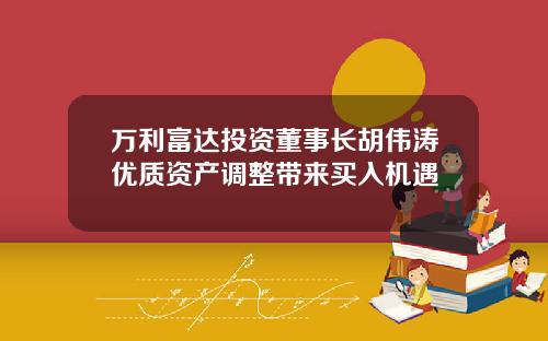 万利富达投资董事长胡伟涛优质资产调整带来买入机遇