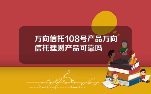 万向信托108号产品万向信托理财产品可靠吗