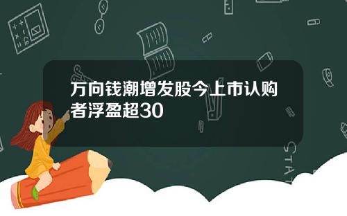 万向钱潮增发股今上市认购者浮盈超30