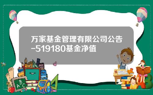 万家基金管理有限公司公告-519180基金净值