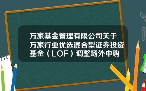 万家基金管理有限公司关于万家行业优选混合型证券投资基金（LOF）调整场外申购起点金额的公告-161903基金今天净值多少