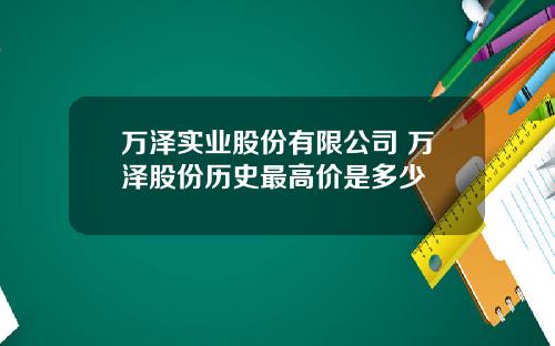 万泽实业股份有限公司 万泽股份历史最高价是多少