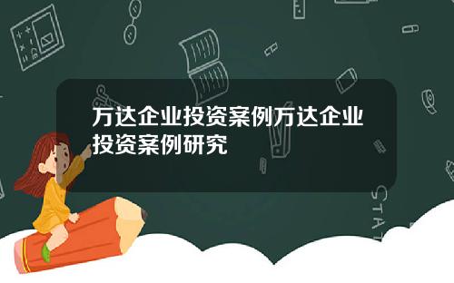 万达企业投资案例万达企业投资案例研究