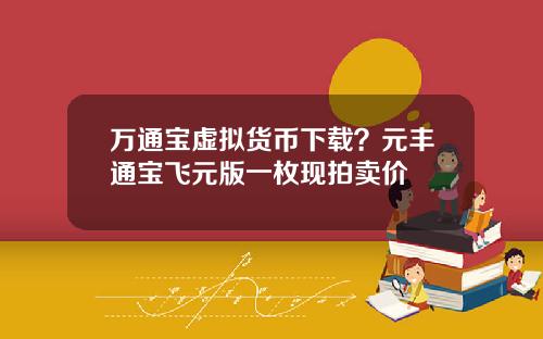 万通宝虚拟货币下载？元丰通宝飞元版一枚现拍卖价