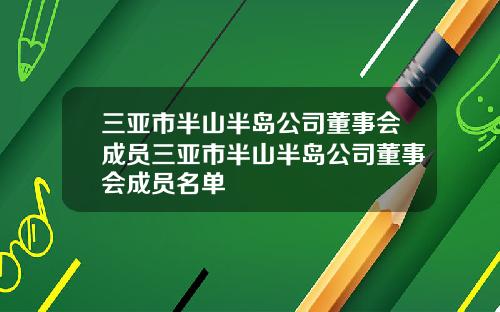 三亚市半山半岛公司董事会成员三亚市半山半岛公司董事会成员名单