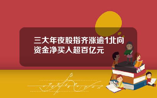 三大年夜股指齐涨逾1北向资金净买入超百亿元