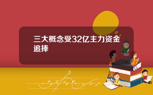 三大概念受32亿主力资金追捧