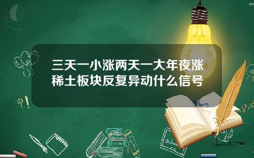 三天一小涨两天一大年夜涨稀土板块反复异动什么信号