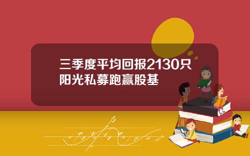 三季度平均回报2130只阳光私募跑赢股基