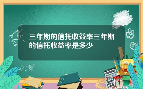 三年期的信托收益率三年期的信托收益率是多少