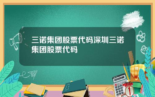 三诺集团股票代码深圳三诺集团股票代码