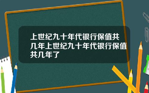 上世纪九十年代银行保值共几年上世纪九十年代银行保值共几年了