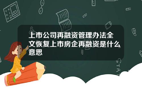 上市公司再融资管理办法全文恢复上市房企再融资是什么意思