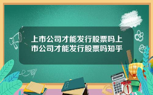 上市公司才能发行股票吗上市公司才能发行股票吗知乎