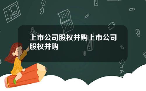 上市公司股权并购上市公司股权并购