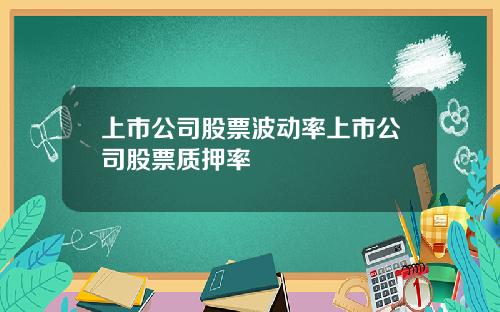 上市公司股票波动率上市公司股票质押率