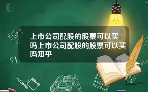 上市公司配股的股票可以买吗上市公司配股的股票可以买吗知乎