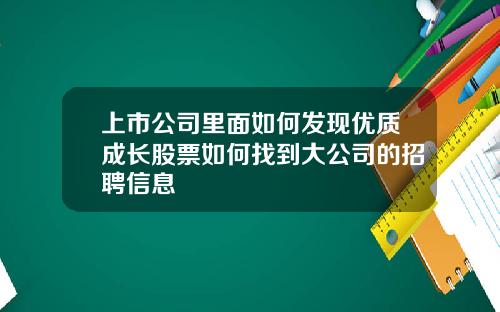 上市公司里面如何发现优质成长股票如何找到大公司的招聘信息