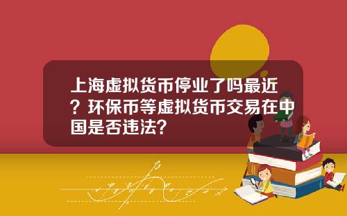 上海虚拟货币停业了吗最近？环保币等虚拟货币交易在中国是否违法？