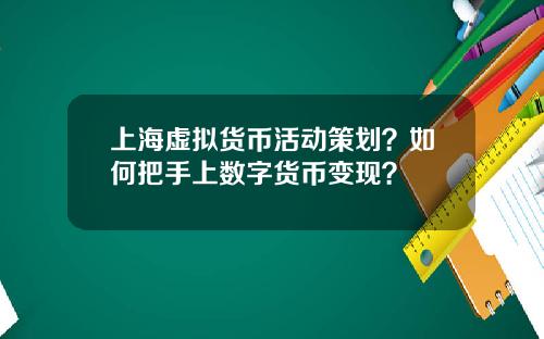 上海虚拟货币活动策划？如何把手上数字货币变现？