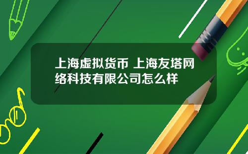 上海虚拟货币 上海友塔网络科技有限公司怎么样