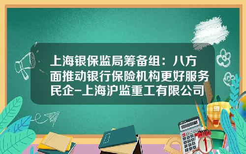 上海银保监局筹备组：八方面推动银行保险机构更好服务民企-上海沪监重工有限公司