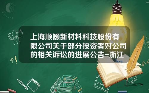 上海顺灏新材料科技股份有限公司关于部分投资者对公司的相关诉讼的进展公告-浙江德美科技有限公司