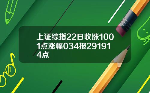 上证综指22日收涨1001点涨幅034报291914点