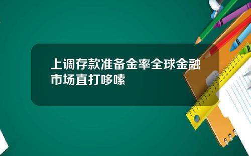 上调存款准备金率全球金融市场直打哆嗦