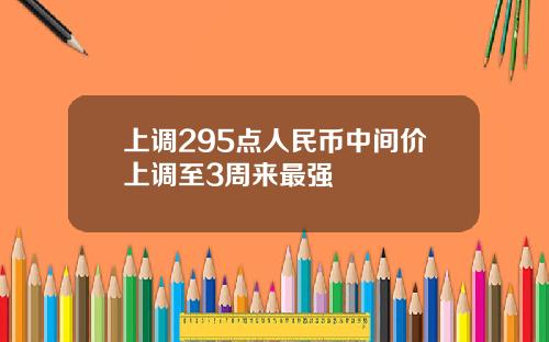 上调295点人民币中间价上调至3周来最强