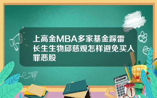 上高金MBA多家基金踩雷长生生物邱慈观怎样避免买入罪恶股