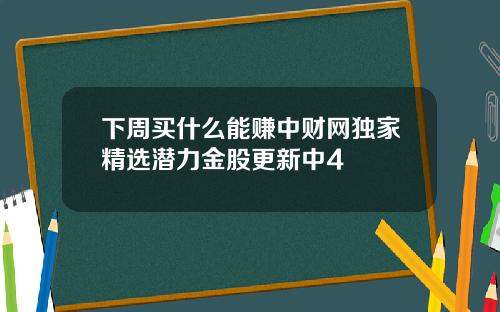 下周买什么能赚中财网独家精选潜力金股更新中4