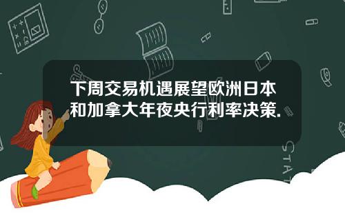 下周交易机遇展望欧洲日本和加拿大年夜央行利率决策.