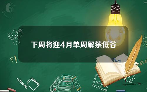 下周将迎4月单周解禁低谷