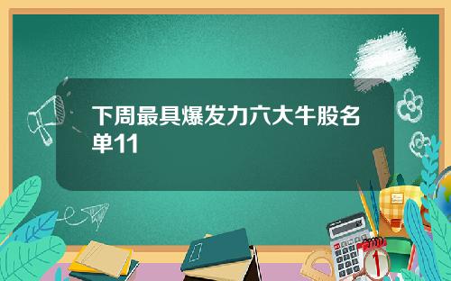 下周最具爆发力六大牛股名单11