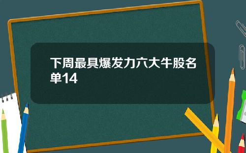 下周最具爆发力六大牛股名单14