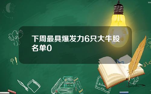 下周最具爆发力6只大牛股名单0