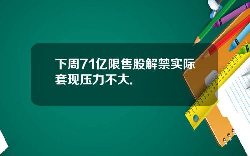 下周71亿限售股解禁实际套现压力不大.